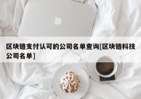 区块链支付认可的公司名单查询[区块链科技公司名单]