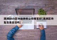 澳洲msb区块链牌照公司哪家好[澳洲区块兔交易合法吗]