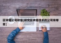 区块链公司研报[研究区块链技术的公司有哪些]