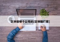 区块链哪个公司的[区块链厂家]