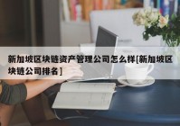 新加坡区块链资产管理公司怎么样[新加坡区块链公司排名]