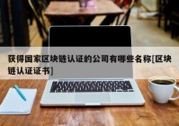 获得国家区块链认证的公司有哪些名称[区块链认证证书]