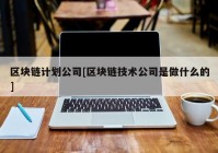 区块链计划公司[区块链技术公司是做什么的]