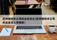 区块链技术公司的企业文化[区块链技术公司的企业文化有哪些]