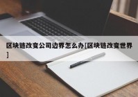 区块链改变公司边界怎么办[区块链改变世界]