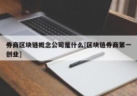 券商区块链概念公司是什么[区块链券商第一创业]