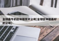 全球最牛的区块链技术公司[全球区块链最好的公司]