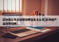 区块链公司总经理招聘信息怎么写[区块链产品经理招聘]