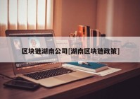 区块链湖南公司[湖南区块链政策]