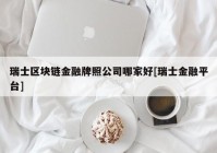 瑞士区块链金融牌照公司哪家好[瑞士金融平台]