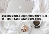 区块链公司为什么可以远程办公呢知乎[区块链公司为什么可以远程办公呢知乎视频]