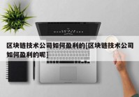 区块链技术公司如何盈利的[区块链技术公司如何盈利的呢]