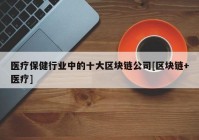 医疗保健行业中的十大区块链公司[区块链+医疗]