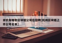 余杭有哪些区块链公司在招聘[杭州区块链上市公司名单]