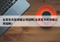 北京东方区块链公司招聘[北京东方区块链公司招聘]