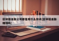 区块链金融公司都是用什么技术[区块链金融赚钱吗]