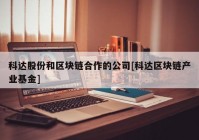 科达股份和区块链合作的公司[科达区块链产业基金]