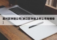 嘉兴区块链公司[浙江区块链上市公司有哪些]