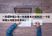 一家区块链公司一年需要多少钱利润[一个区块链公司能坚持多久]