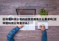 区块链科技公司的经营范围有什么要求吗[区块链科技公司是什么]