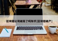 区块链公司破局了吗知乎[区块链破产]