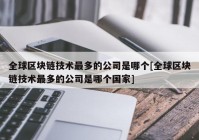 全球区块链技术最多的公司是哪个[全球区块链技术最多的公司是哪个国家]