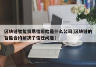 区块链智能贸易信用险是什么公司[区块链的智能合约解决了信任问题]