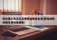 区块链公司怎么注册新加坡基金会[新加坡区块链交易所有哪些]