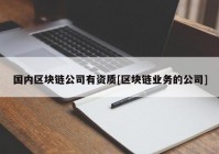 国内区块链公司有资质[区块链业务的公司]