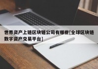 世界资产上链区块链公司有哪些[全球区块链数字资产交易平台]