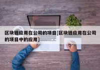 区块链应用在公司的项目[区块链应用在公司的项目中的应用]