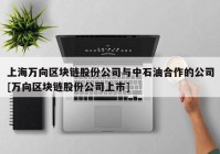 上海万向区块链股份公司与中石油合作的公司[万向区块链股份公司上市]