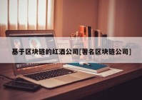 基于区块链的红酒公司[著名区块链公司]