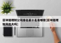 区块链理财公司排名前十名有哪些[区块链理财风险大吗]