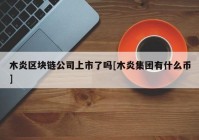 木炎区块链公司上市了吗[木炎集团有什么币]