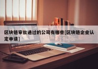 区块链审批通过的公司有哪些[区块链企业认定申请]