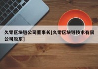 久零区块链公司董事长[久零区块链技术有限公司股东]