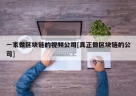 一家做区块链的视频公司[真正做区块链的公司]