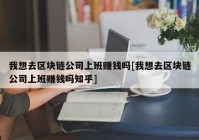 我想去区块链公司上班赚钱吗[我想去区块链公司上班赚钱吗知乎]