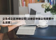 公告成立区块链公司[注册区块链公司需要什么资质]