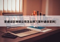 茶通证区块链公司怎么样?[茶叶通讯官网]