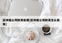 区块链公司财务处理[区块链公司财务怎么做账]