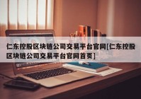 仁东控股区块链公司交易平台官网[仁东控股区块链公司交易平台官网首页]